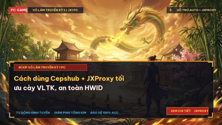 Cách dùng Cepshub + JXProxy tối ưu cày VLTK, an toàn HWID